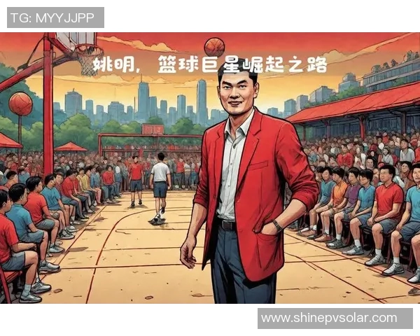 姚明在CBA的辉煌历程与对中国篮球的深远影响解析